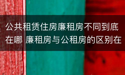 公共租赁住房廉租房不同到底在哪 廉租房与公租房的区别在哪里