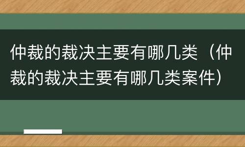 仲裁的裁决主要有哪几类（仲裁的裁决主要有哪几类案件）