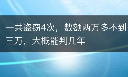 一共盗窃4次，数额两万多不到三万，大概能判几年