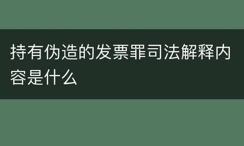 持有伪造的发票罪司法解释内容是什么