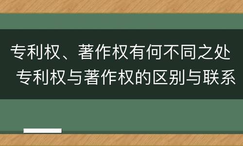 专利权、著作权有何不同之处 专利权与著作权的区别与联系