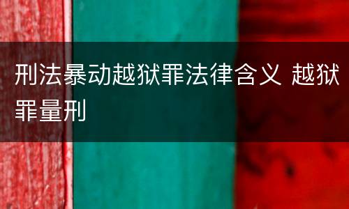 刑法暴动越狱罪法律含义 越狱罪量刑