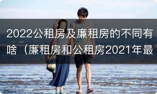 2022公租房及廉租房的不同有啥（廉租房和公租房2021年最新通知）