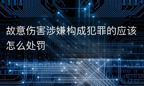 故意伤害涉嫌构成犯罪的应该怎么处罚