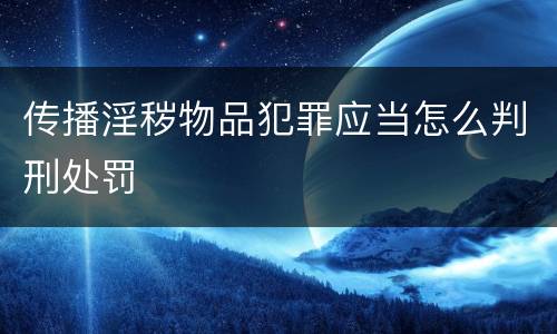 传播淫秽物品犯罪应当怎么判刑处罚