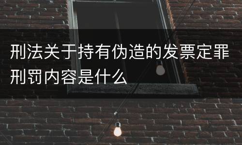刑法关于持有伪造的发票定罪刑罚内容是什么