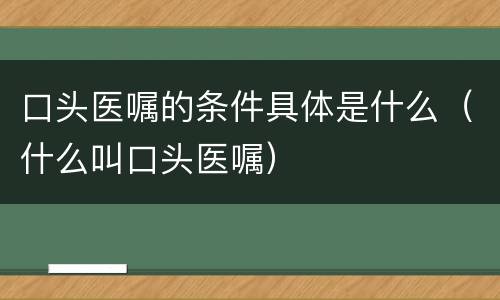 口头医嘱的条件具体是什么（什么叫口头医嘱）