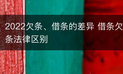 2022欠条、借条的差异 借条欠条法律区别