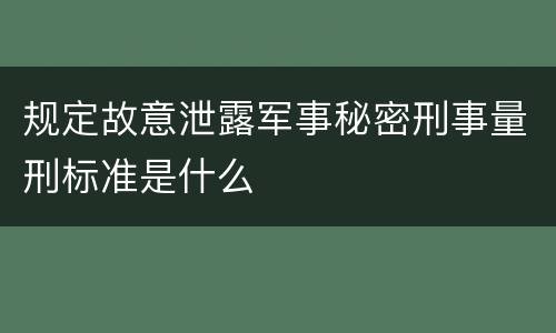 规定故意泄露军事秘密刑事量刑标准是什么