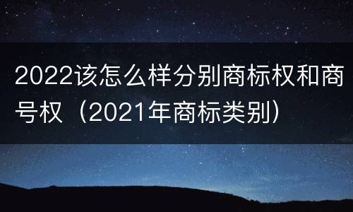 2022该怎么样分别商标权和商号权（2021年商标类别）