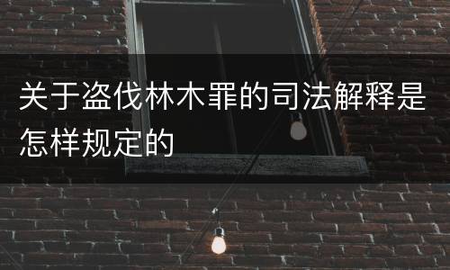 关于盗伐林木罪的司法解释是怎样规定的