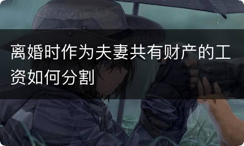 离婚时作为夫妻共有财产的工资如何分割