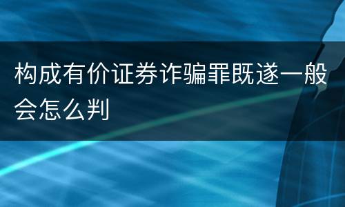 构成有价证券诈骗罪既遂一般会怎么判