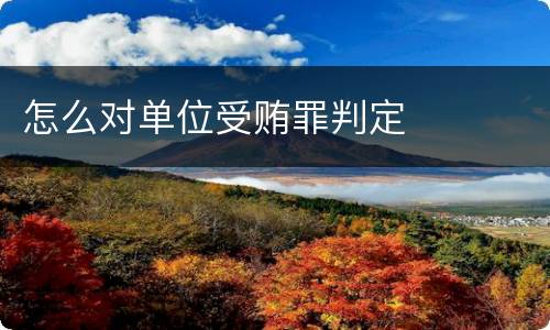 怎么对单位受贿罪判定