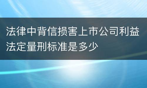 法律中背信损害上市公司利益法定量刑标准是多少