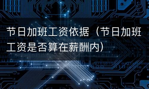 节日加班工资依据（节日加班工资是否算在薪酬内）