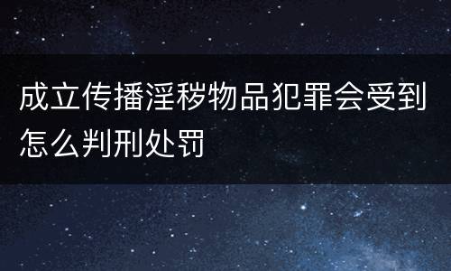 成立传播淫秽物品犯罪会受到怎么判刑处罚
