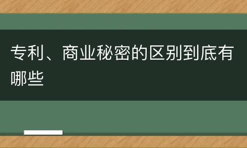 专利、商业秘密的区别到底有哪些