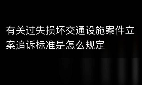 有关过失损坏交通设施案件立案追诉标准是怎么规定