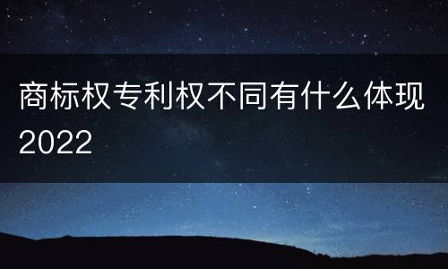 商标权专利权不同有什么体现2022