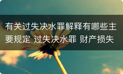有关过失决水罪解释有哪些主要规定 过失决水罪 财产损失标准