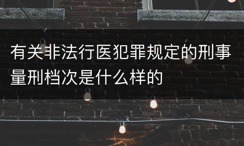 有关非法行医犯罪规定的刑事量刑档次是什么样的