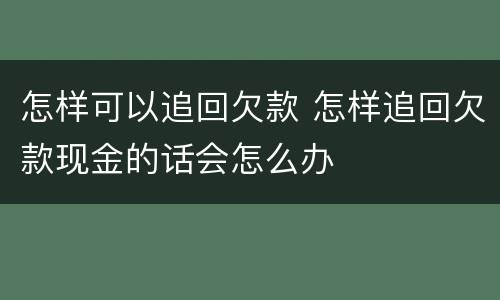 怎样可以追回欠款 怎样追回欠款现金的话会怎么办