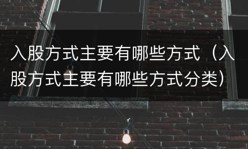 入股方式主要有哪些方式（入股方式主要有哪些方式分类）