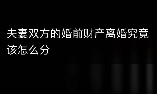 夫妻双方的婚前财产离婚究竟该怎么分