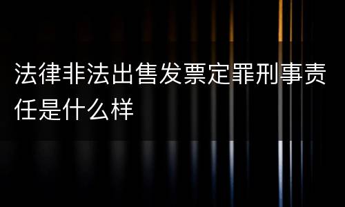 法律非法出售发票定罪刑事责任是什么样