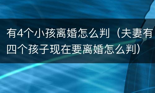 有4个小孩离婚怎么判（夫妻有四个孩子现在要离婚怎么判）