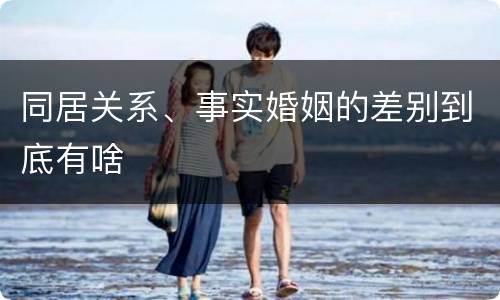 同居关系、事实婚姻的差别到底有啥