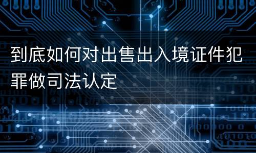 到底如何对出售出入境证件犯罪做司法认定