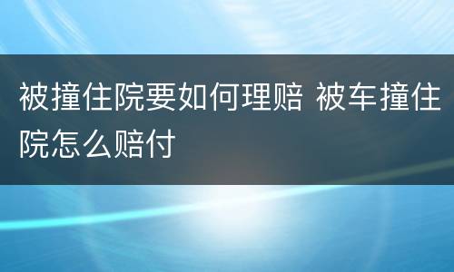 被撞住院要如何理赔 被车撞住院怎么赔付