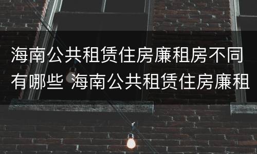 海南公共租赁住房廉租房不同有哪些 海南公共租赁住房廉租房不同有哪些区别