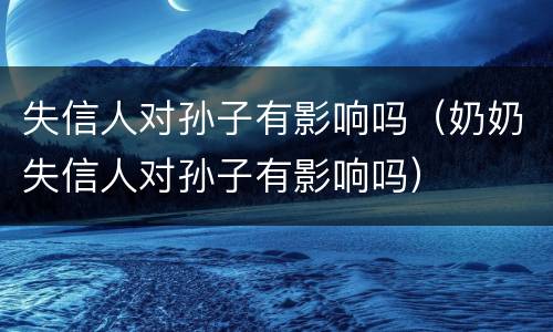 失信人对孙子有影响吗（奶奶失信人对孙子有影响吗）