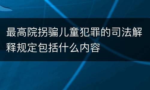 最高院拐骗儿童犯罪的司法解释规定包括什么内容