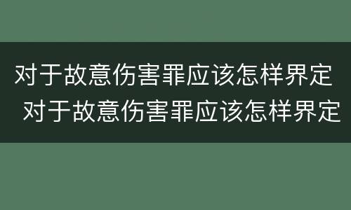 对于故意伤害罪应该怎样界定 对于故意伤害罪应该怎样界定呢