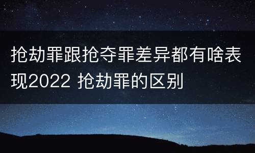 抢劫罪跟抢夺罪差异都有啥表现2022 抢劫罪的区别