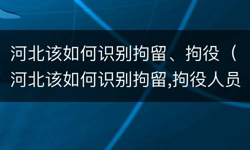 河北该如何识别拘留、拘役（河北该如何识别拘留,拘役人员）