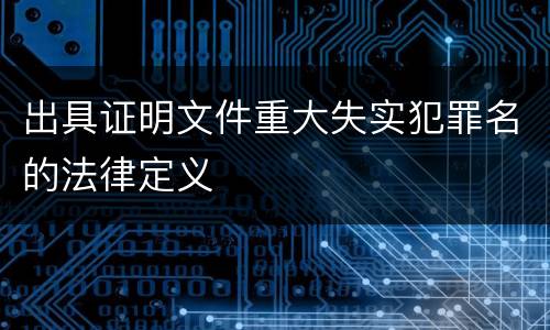 出具证明文件重大失实犯罪名的法律定义