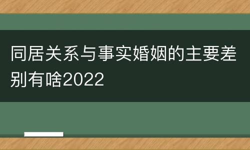 同居关系与事实婚姻的主要差别有啥2022
