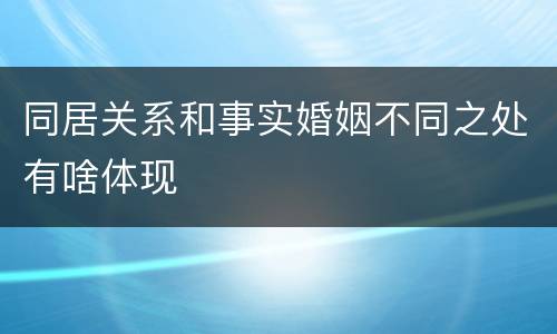 同居关系和事实婚姻不同之处有啥体现