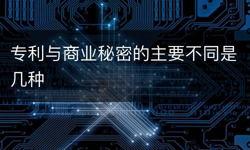 专利与商业秘密的主要不同是几种