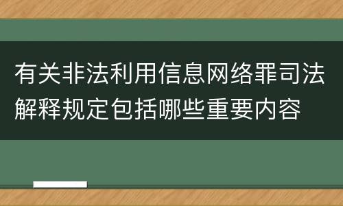 有关非法利用信息网络罪司法解释规定包括哪些重要内容