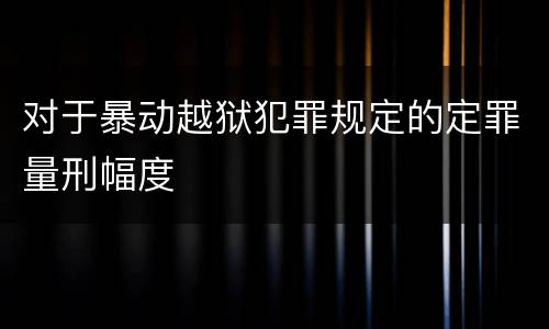 对于暴动越狱犯罪规定的定罪量刑幅度