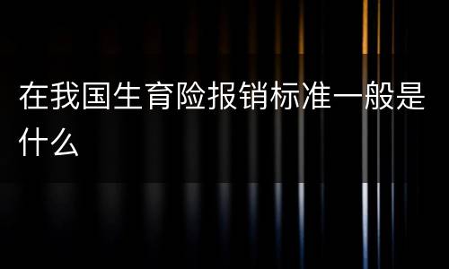 在我国生育险报销标准一般是什么