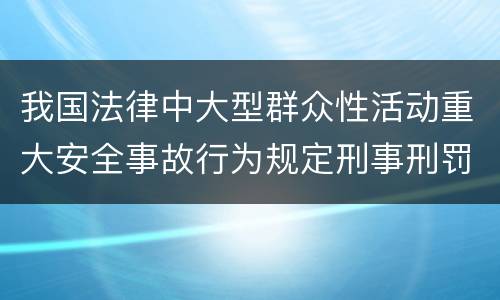 我国法律中大型群众性活动重大安全事故行为规定刑事刑罚内容