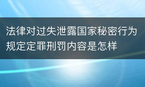 法律对过失泄露国家秘密行为规定定罪刑罚内容是怎样