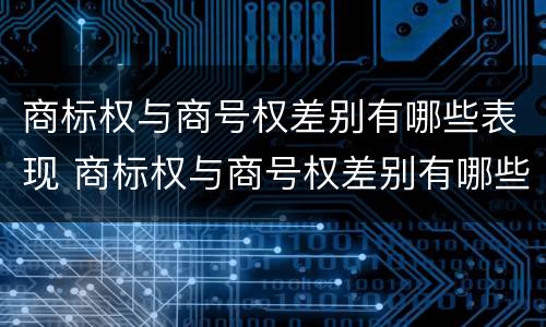 商标权与商号权差别有哪些表现 商标权与商号权差别有哪些表现呢